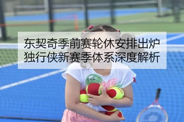 东契奇季前赛轮休安排出炉 独行侠新赛季体系深度解析