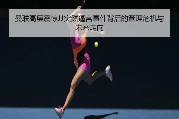 曼联高层震惊JJ突然逼宫事件背后的管理危机与未来走向